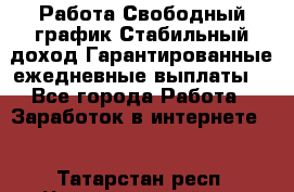 Работа.Свободный график.Стабильный доход.Гарантированные ежедневные выплаты. - Все города Работа » Заработок в интернете   . Татарстан респ.,Чистопольский р-н